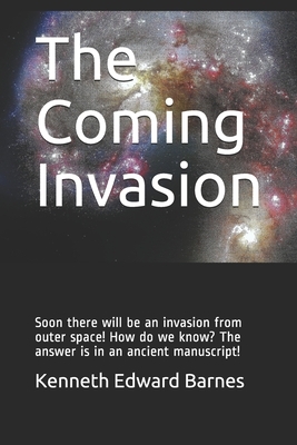 The Coming Invasion: Soon there will be an invasion from outer space! How do we know? The answer is in an ancient manuscript! by Kenneth Edward Barnes