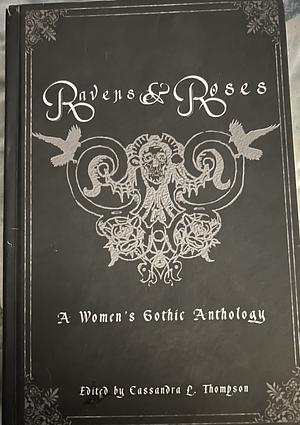 Ravens and roses  by Cassandra L. Thompson