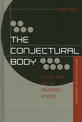 The Conjectural Body: Gender, Race, and the Philosophy of Music by Robin James