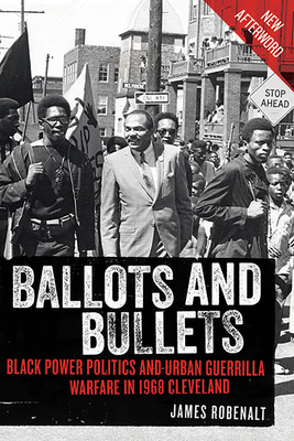 Ballots and Bullets: Black Power Politics and Urban Guerrilla Warfare in 1968 Cleveland by James Robenalt