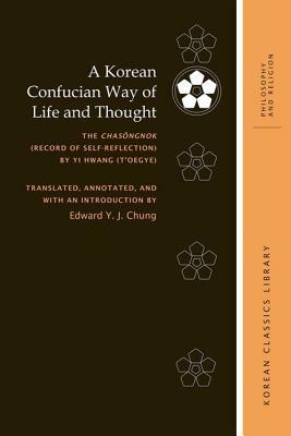 A Korean Confucian Way of Life and Thought: The Chas&#335;ngnok (Record of Self-Reflection) by Yi Hwang (t'Oegye) by Edward Y. J. Chung