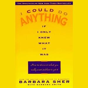 I Could Do Anything If I Only Knew What It Was: How to Discover What You Really Want and How to Get It by Barbara Sher