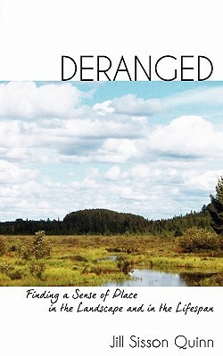 Deranged: Finding a Sense of Place in the Landscape and in the Lifespan by Jill Sisson Quinn