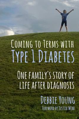 Coming To Terms With Type 1 Diabetes: One Family's Story of Life After Diagnosis by Debbie Young