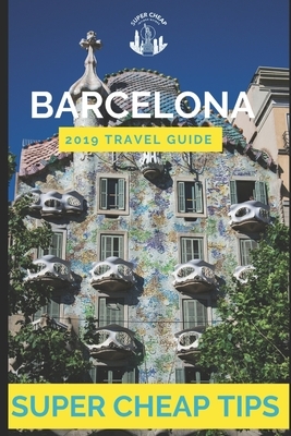 Super Cheap Barcelona: Your Ultimate Guide to Barcelona. Have the time of your life on a Tiny Budget! by Phil G. Tang