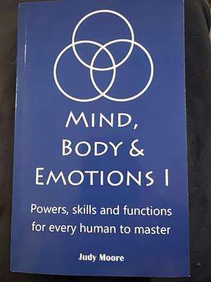 Mind, Body & Emotions I powers, skills and functions for every human to master by Judy Moore