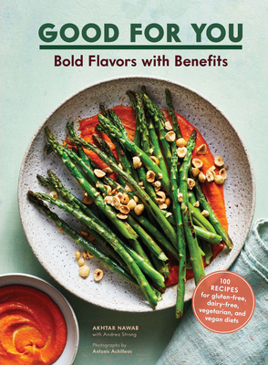 Good for You: Bold Flavors with Benefits. 100 recipes for gluten-free, dairy-free, vegetarian, and vegan diets by Akhtar Nawab, Antonis Achilleos, Andrea Strong