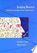 Judging Science: Scientific Knowledge and the Federal Courts by Peter W. Huber, Kenneth R. Foster