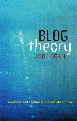 Blog Theory: Feedback and Capture in the Circuits of Drive by Jodi Dean