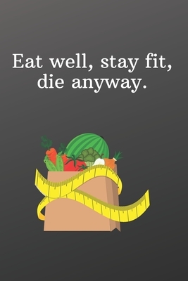 Eat well, stay fit, die anyway.: Funny Gifts for Under 10 Dollars Sketchbook by Newprint Publishing