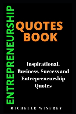 Entrepreneurship Quotes Book: Inspirational, Business, Success and Entrepreneurship Quotes by Michelle Winfrey