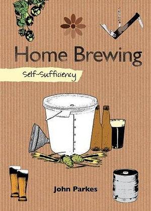 Home Brewing: Self-Sufficiency by John Parkes, John Parkes