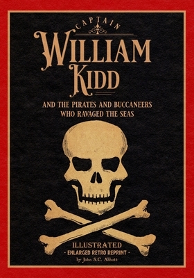 Captain William Kidd and the Pirates and Buccaneers Who Ravaged the Seas: Illustrated Enlarged Retro Reprint by John S.C. Abbott