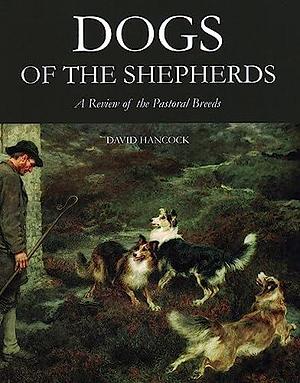 Dogs of the Shepherds: A Review of the Pastoral Breeds by David Hancock