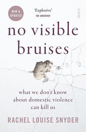 No Visible Bruises: What We Don't Know About Domestic Violence Can Kill Us by Rachel Louise Snyder, Rachel Louise Snyder