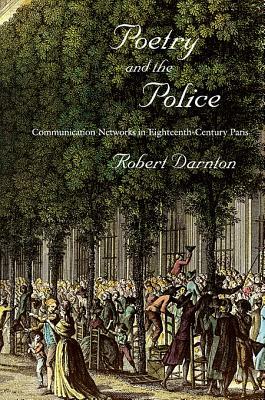 Poetry and the Police: Communication Networks in Eighteenth-Century Paris by Robert Darnton
