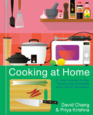 Cooking at Home: Or, How I Learned to Stop Worrying About Recipes by David Chang, Priya Krishna