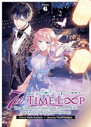 7th Time Loop: The Villainess Enjoys a Carefree Life Married to Her Worst Enemy! (Light Novel) Vol. 6 by Wan☆Hachipisu, Touko Amekawa