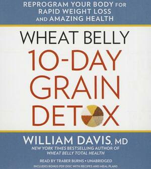 Wheat Belly 10-Day Grain Detox: Reprogram Your Body for Rapid Weight Loss and Amazing Health by William Davis MD