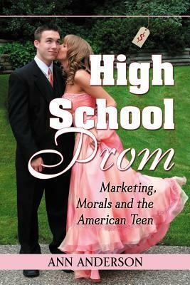High School Prom: Marketing, Morals and the American Teen by Ann Anderson