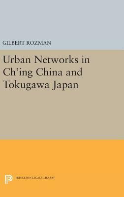 Urban Networks in Ch'ing China and Tokugawa Japan by Gilbert Rozman