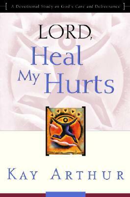 Lord, Heal My Hurts: A Devotional Study on God's Care and Deliverance by Kay Arthur