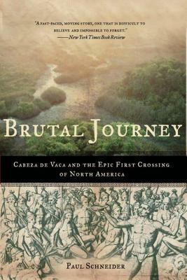 Brutal Journey: Cabeza de Vaca and the Epic First Crossing of North America by Paul Schneider