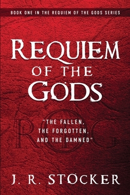 Requiem of the Gods: The fallen, the forgotten, and the damned by J. R. Stocker
