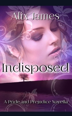 Indisposed: A Pride and Prejudice Novella by A. Lady, Alix James