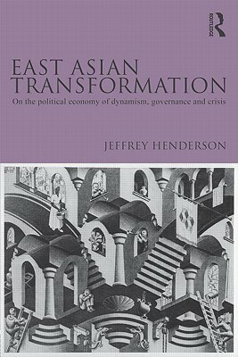 East Asian Transformation: On the Political Economy of Dynamism, Governance and Crisis by Jeffrey Henderson