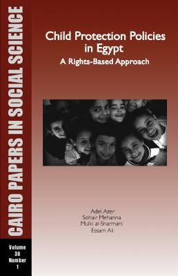 Child Protection Policies in Egypt: A Rights-Based Approach: Cairo Papers Vol. 30, No. 1 by Adel Azer, Sohair Mehanna, Mulki Al-Sharmani