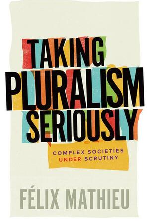 Taking Pluralism Seriously: Complex Societies Under Scrutiny by Félix Mathieu
