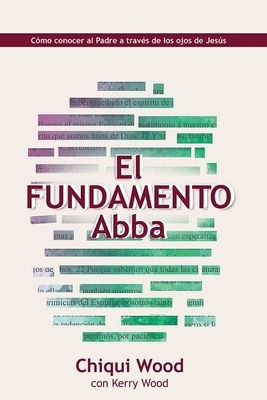 The Abba Foundation (El Fundamento Abba): Knowing the Father Through the Eyes of Jesus (Como Conocer Al Padre a Traves Delos Ojos de Jesus) by Chiqui Wood, Kerry Wood