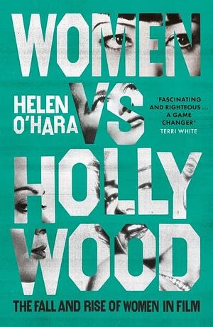 Woman vs Hollywood: The Fall and Rise of Women in Film by Helen O'Hara