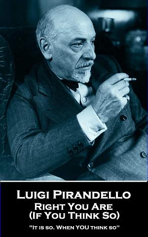 Right You Are (If You Think So): 'It is so. When YOU think so' by Luigi Pirandello, Arthur Livingston