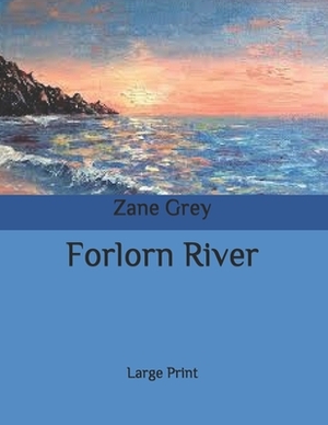 Forlorn River: Large Print by Zane Grey