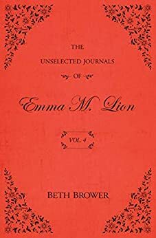 The Unselected Journals of Emma M. Lion: Vol. 4 by Beth Brower