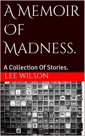 A Memoir Of Madness by Lee Wilson