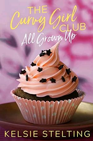 The Curvy Girl Club: All Grown Up by Kelsie Stelting