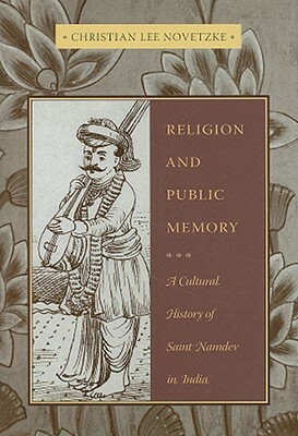 Religion and Public Memory: A Cultural History of Saint Namdev in India by Christian Lee Novetzke