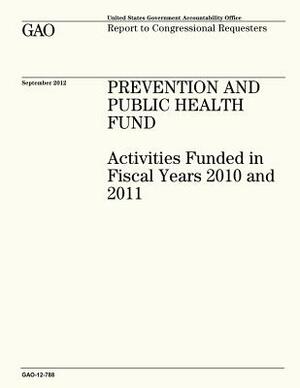 Prevention and Public Health Fund: Activities Funded in Fiscal Years 2010 and 2011 (GAO-12-788) by U. S. Government Accountability Office