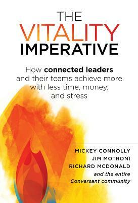 The Vitality Imperative: How Connected Leaders and Their Teams Achieve More with Less Time, Money, and Stress by Richard McDonald, Mickey Connolly, Jim Motroni