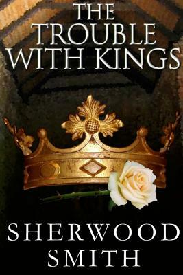 The Trouble With Kings by Sherwood Smith