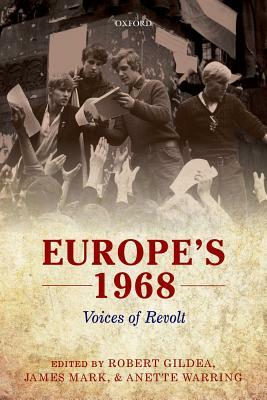 Europe's 1968: Voices of Revolt by James Mark, Robert Gildea, Anette Warring