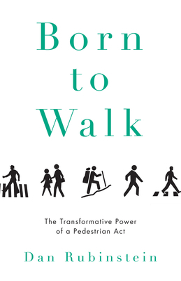 Born to Walk: The Transformative Power of a Pedestrian Act by Dan Rubinstein