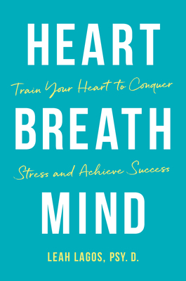 Heart Breath Mind: Train Your Heart to Conquer Stress and Achieve Success by Leah Lagos