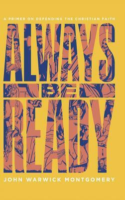 Always Be Ready: A Primer on Defending the Christian Faith by John Warwick Montgomery