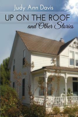 Up On the Roof and Other Short Stories by Judy Ann Davis