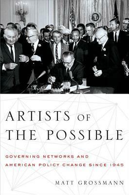 Artists of the Possible: Governing Networks and American Policy Change Since 1945 by Matt Grossmann