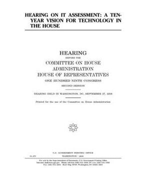 Hearing on IT assessment: a ten-year vision for technology in the House by United S. Congress, United States House of Representatives, Committee on House Administrati (house)